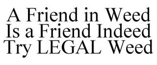 A FRIEND IN WEED IS A FRIEND INDEED TRYLEGAL WEED trademark