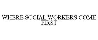 WHERE SOCIAL WORKERS COME FIRST trademark