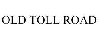 OLD TOLL ROAD trademark