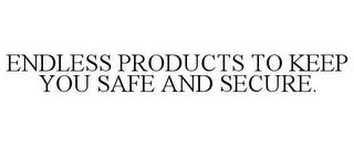 ENDLESS PRODUCTS TO KEEP YOU SAFE AND SECURE. trademark