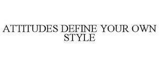 ATTITUDES DEFINE YOUR OWN STYLE trademark