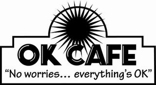 OK CAFE "NO WORRIES . . . EVERYTHING'S OK" trademark