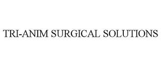 TRI-ANIM SURGICAL SOLUTIONS trademark