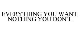 EVERYTHING YOU WANT. NOTHING YOU DON'T. trademark