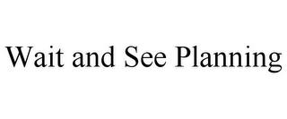 WAIT AND SEE PLANNING trademark