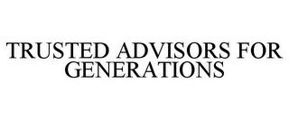 TRUSTED ADVISORS FOR GENERATIONS trademark