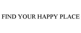 FIND YOUR HAPPY PLACE trademark