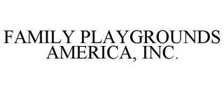 FAMILY PLAYGROUNDS AMERICA, INC. trademark