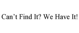 CAN'T FIND IT? WE HAVE IT! trademark