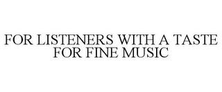 FOR LISTENERS WITH A TASTE FOR FINE MUSIC trademark