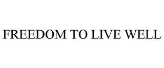 FREEDOM TO LIVE WELL trademark