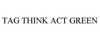 TAG THINK ACT GREEN trademark