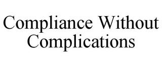 COMPLIANCE WITHOUT COMPLICATIONS trademark