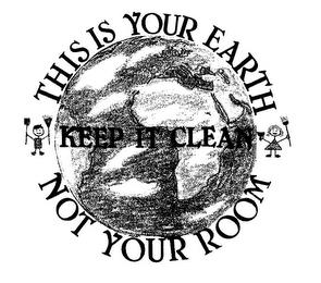 THIS IS YOUR EARTH NOT YOUR ROOM KEEP IT CLEAN trademark