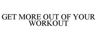 GET MORE OUT OF YOUR WORKOUT trademark