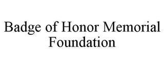 BADGE OF HONOR MEMORIAL FOUNDATION trademark