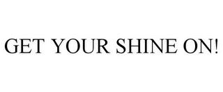 GET YOUR SHINE ON! trademark