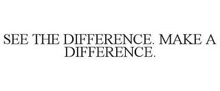 SEE THE DIFFERENCE. MAKE A DIFFERENCE. trademark