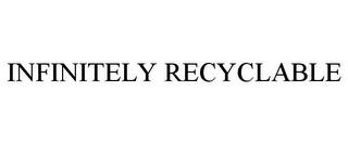 INFINITELY RECYCLABLE trademark