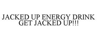 JACKED UP ENERGY DRINK GET JACKED UP!!! trademark