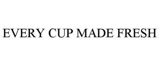 EVERY CUP MADE FRESH trademark