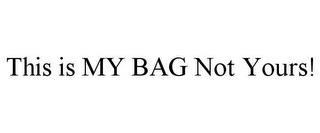 THIS IS MY BAG NOT YOURS! trademark