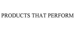 PRODUCTS THAT PERFORM trademark