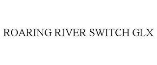 ROARING RIVER SWITCH GLX trademark