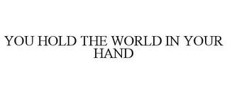 YOU HOLD THE WORLD IN YOUR HAND trademark