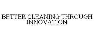 BETTER CLEANING THROUGH INNOVATION trademark