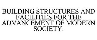 BUILDING STRUCTURES AND FACILITIES FOR THE ADVANCEMENT OF MODERN SOCIETY. trademark