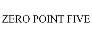 ZERO POINT FIVE trademark