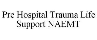 PRE HOSPITAL TRAUMA LIFE SUPPORT NAEMT trademark