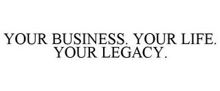 YOUR BUSINESS. YOUR LIFE. YOUR LEGACY. trademark