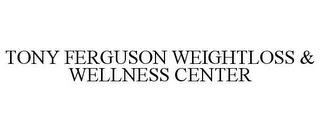 TONY FERGUSON WEIGHTLOSS & WELLNESS CENTER trademark