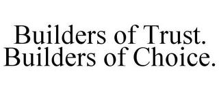 BUILDERS OF TRUST. BUILDERS OF CHOICE. trademark