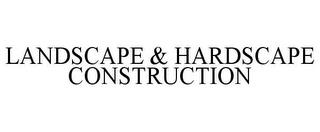 LANDSCAPE & HARDSCAPE CONSTRUCTION trademark