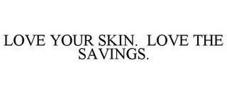 LOVE YOUR SKIN. LOVE THE SAVINGS. trademark