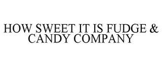 HOW SWEET IT IS FUDGE & CANDY COMPANY trademark