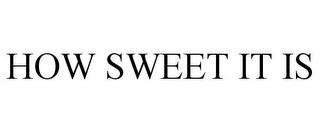 HOW SWEET IT IS trademark