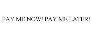 PAY ME NOW! PAY ME LATER! trademark