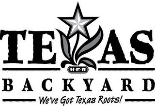 H-E-B TEXAS BACKYARD WE'VE GOT TEXAS ROOTS! trademark