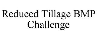 REDUCED TILLAGE BMP CHALLENGE trademark