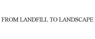 FROM LANDFILL TO LANDSCAPE trademark