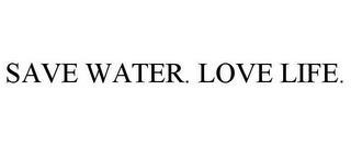 SAVE WATER. LOVE LIFE. trademark