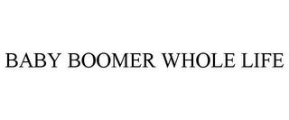 BABY BOOMER WHOLE LIFE trademark