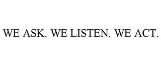 WE ASK. WE LISTEN. WE ACT. trademark