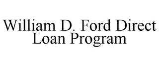 WILLIAM D. FORD DIRECT LOAN PROGRAM trademark