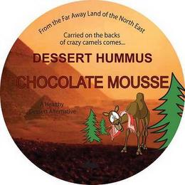 FROM THE FAR AWAY LAND OF THE NORTH EAST CARRIED ON THE BACKS OF CRAZY CAMELS COMES DESSERT HUMMUS CHOCOLATE MOUSSEE A HEALTHY DESSERT ALTERNATIVE trademark