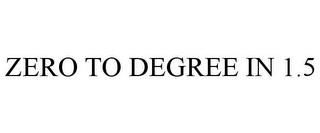 ZERO TO DEGREE IN 1.5 trademark